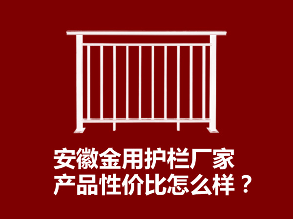 安徽金用護欄廠家產(chǎn)品性價比怎么樣？